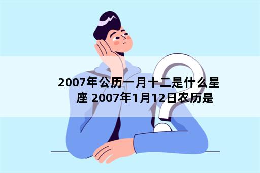 2007年公历一月十二是什么星座 2007年1月12日农历是什么星座